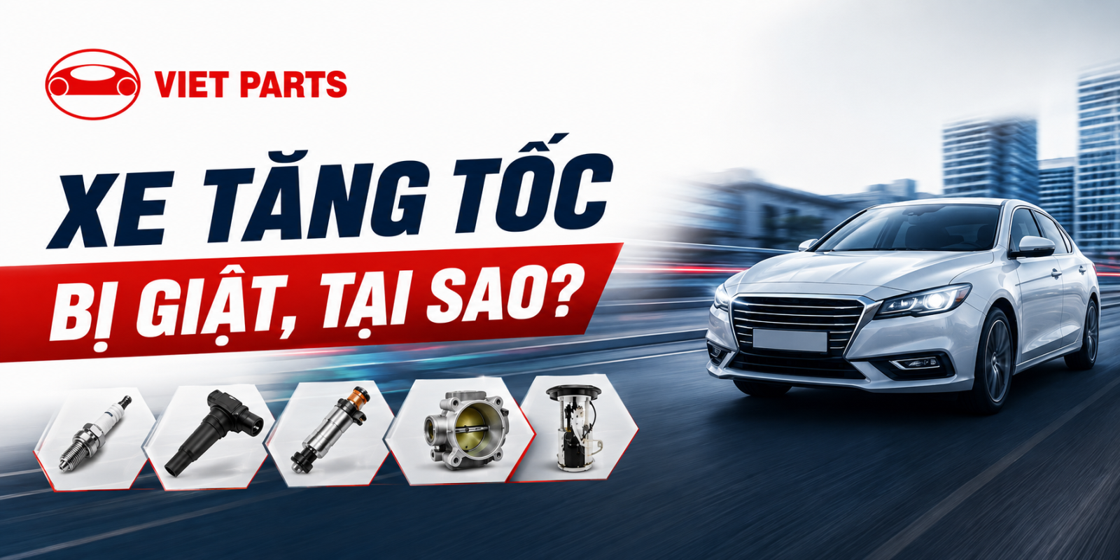 Xe bị giật khi tăng tốc do đâu? 10 nhóm phụ tùng cần kiểm tra | Vietparts